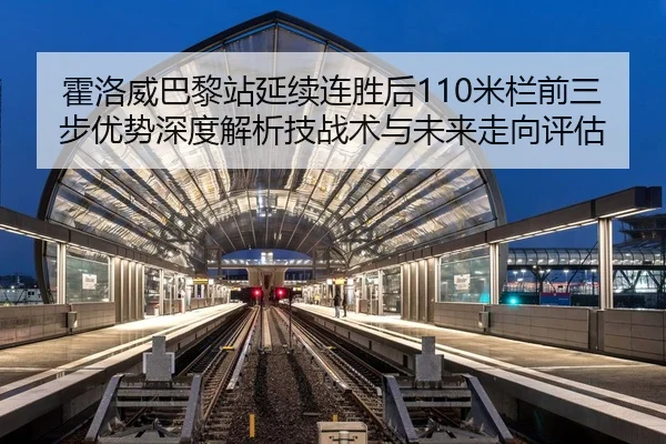 霍洛威巴黎站延续连胜后110米栏前三步优势深度解析技战术与未来走向评估